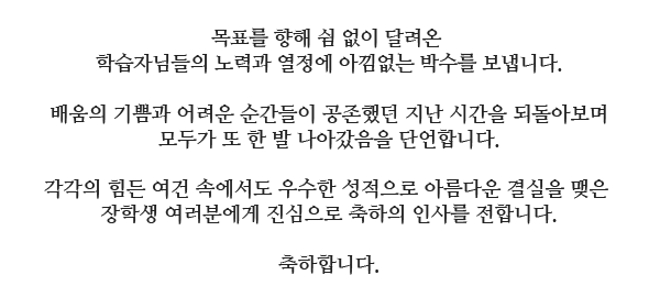 목표를 향해 쉼 없이 달려온 학습자님들의 노력과 열정에 아낌없는 박수 를 보냅니다.