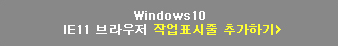 Windows10 IE11 ºê¶ó¿ìÀú ÀÛ¾÷Ç¥½ÃÁÙ Ãß°¡Çϱâ